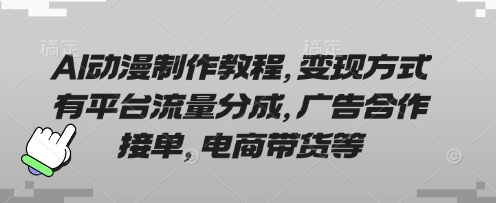 AI动漫制作教程，变现方式有平台流量分成，广告合作接单，电商带货等-星辰网创