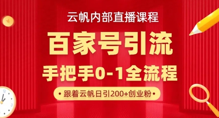 【云帆内部直播课】百家号高效引流 ，单号单日引300+精准创业粉，一分钟一条原创素材，引爆你的私域流量-星辰网创