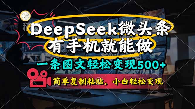 （14318期）一条图文轻松变现500+，DeeSeep微头条，有手机就能做，简单复制粘贴，...-星辰网创