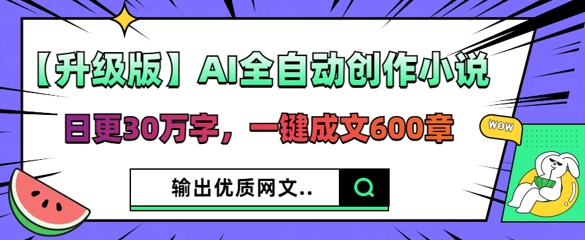 【升级版】AI全自动创作小说，日更30万字，一键成文600章-星辰网创