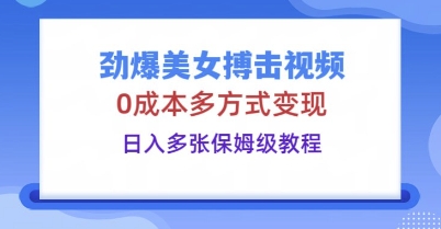 劲爆美女搏击视频，0成本多方式变现，日入多张保姆级教程-星辰网创