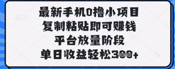 最新手机0撸小项目,复制粘贴即可挣钱,平台放量阶段,单日收益轻松3张+【揭秘】-星辰网创