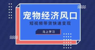 宠物赛道快速变现精品课，宠物经济风口，短视频带货快速变现-星辰网创
