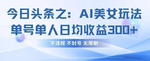 今日头条之AI美女玩法单号单人日均收益3张+，不违规 不封号 无限制-星辰网创