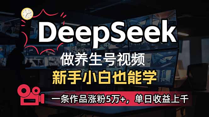 （14199期）小白用DeepSeek做养生号，一条作品涨粉5万+，单日收益上千-星辰网创