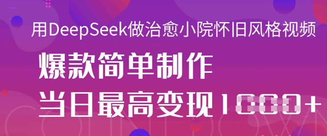 用DeepSeek做治愈小院怀旧风格视频，爆款轻松制作，当日最高变现1k-星辰网创