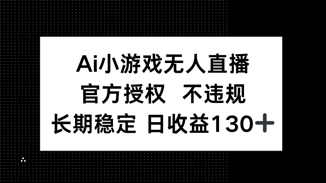 （14260期）AI小游戏无人直播，官方授权 不违规，单日平均收益130+-星辰网创