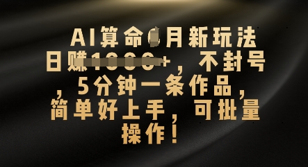 AI算命4月新玩法，日入数张，不封号，5分钟一条作品，简单好上手，可批量操作-星辰网创