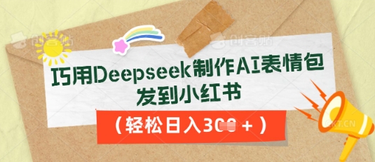 巧用Deepseek制作AI表情包，发到小红书，轻松日入3张-星辰网创