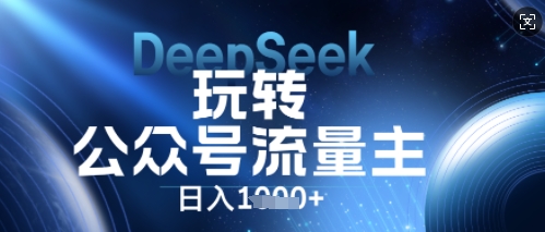 DeepSeek玩转公众号流量主，日入数张，每天几分钟，操作简单零门槛-星辰网创
