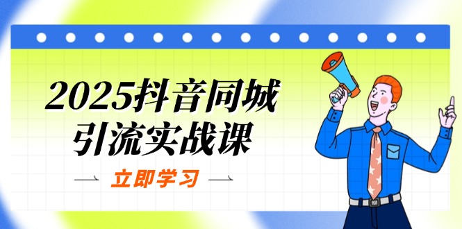 （14297期）2025抖音同城引流实战课：单店模型+团购爆款逻辑，快速提升POI热度分-星辰网创
