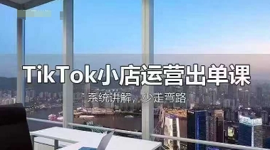 TikTok小店运营出单课，从开店选品、运营出单、发货回款，进行全流程讲解-星辰网创