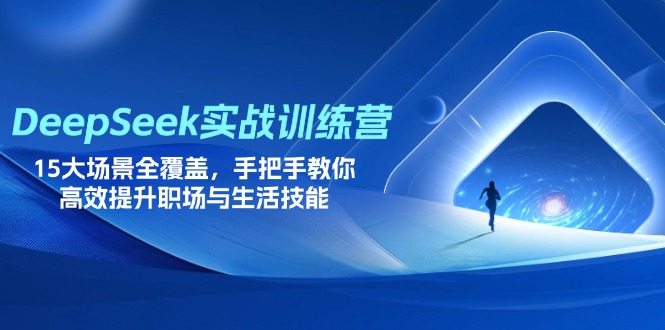 （14236期）DeepSeek实战训练营，15大场景全覆盖，手把手教你高效提升职场与生活技能-星辰网创