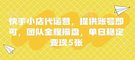 快手小店代运营，提供账号即可，团队全程操盘，单日稳定变现5张【揭秘】-星辰网创