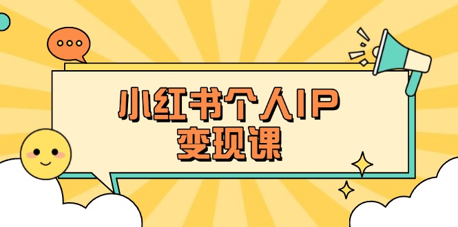 （14172期）小红书个人变现课：精准人设定位+爆款选题拆解，教你打造百万流量账号秘籍-星辰网创