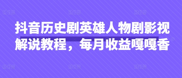 抖音历史剧英雄人物剧影视解说教程，每月收益嘎嘎香-星辰网创